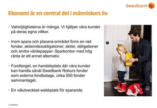 © Swedbank
Ekonomi är en central del i människors liv
• Valmöjligheterna är många. Vi hjälper våra kunder
på deras egna vi...