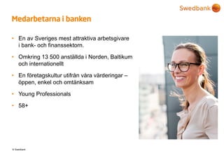 © Swedbank
Medarbetarna i banken
• En av Sveriges mest attraktiva arbetsgivare
i bank- och finanssektorn.
• Omkring 13 500...