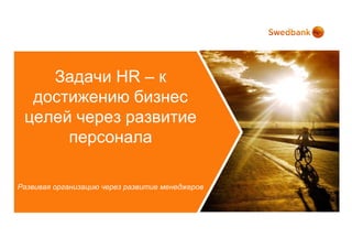 Задачи HR – к
  достижению бизнес
 целей через развитие
      персонала

Развивая организацию через развитие менеджеров
 