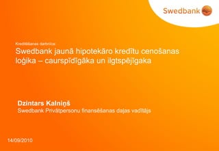 Kreditēšanas darbnīca: Swedbank jaunā hipotekāro kredītu cenošanas loģika – caurspīdīgāka un ilgtspējīgaka   Dzintars Kalniņš Swedbank  Privātpersonu finansēšanas daļas vadītājs 14/09/2010 