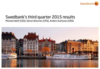 © Swedbank
Swedbank’s third quarter 2015 results
Michael Wolf (CEO), Göran Bronner (CFO), Anders Karlsson (CRO)
 