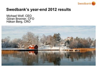Swedbank’s year-end 2012 results
Michael Wolf, CEO
Göran Bronner, CFO
Håkan Berg, CRO
 