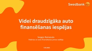 Videi draudzīgāka auto
finansēšanas iespējas
Sergejs Romaņuks
Patēriņa un auto finansēšanas jomas vadītājs
9.03.2022
 