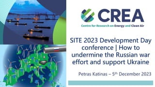 SITE 2023 Development Day
conference | How to
undermine the Russian war
effort and support Ukraine
Petras Katinas – 5th December 2023
 
