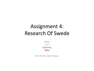 Assignment 4:
Research Of Swede
Esere
Tayla
Courtney
Kelly

Film Trailer: Silent House

 
