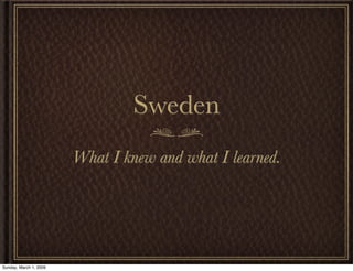 Sweden
                        What I knew and what I learned.




Sunday, March 1, 2009
 