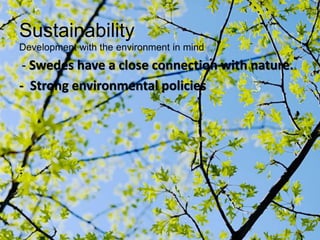 Sustainability
Development with the environment in mind
- Swedes have a close connection with nature.
- Strong environmental policies
 