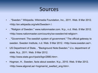 Sources
•   . "Sweden." Wikipedia. Wikimedia Foundation, Inc., 2011. Web. 8 Mar 2012.
    <http://en.wikipedia.org/wiki/Sw...