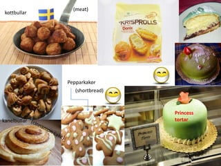 kottbullar
(meat)
Princess
tortarkanelbullar
Pepparkakor
(shortbread)
 