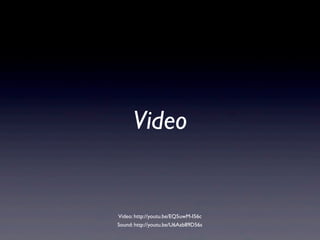 Video
Sound: http://youtu.be/U6Aab89D56s
Video: http://youtu.be/EQ5uwM-I56c