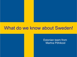 What do we know about Sweden!
What do we know about Sweden!
Estonian team from
Martna Põhikool
 