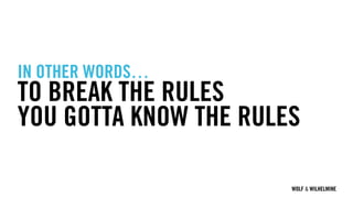 WOLF & WILHELMINE
IN OTHER WORDS…
TO BREAK THE RULES
YOU GOTTA KNOW THE RULES
 