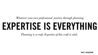 WOLF & WILHELMINE
EXPERTISE IS EVERYTHING
Planning is a craft. Expertise of this craft is vital.
Whatever your own professional journey through planning,
 