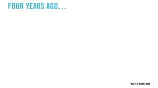 WOLF & WILHELMINE
FOUR YEARS AGO…
 