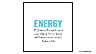 WOLF & WILHELMINE
ENERGYProfessional confidence is
sexy shit. It feeds a team,
driving everyone towards
better work.
 