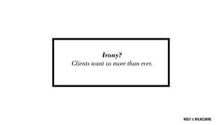 WOLF & WILHELMINE
Irony?
Clients want us more than ever.
 