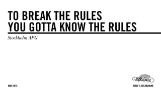 WOLF & WILHELMINE
TO BREAK THE RULES
YOU GOTTA KNOW THE RULES
Stockholm APG
WOLF & WILHELMINEMAY 2015
 
