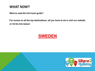 WHAT NOW?
Want to read the full travel guide?
For access to all the top destinations, all you have to do is visit our website
or hit the link below!
SWEDEN
 