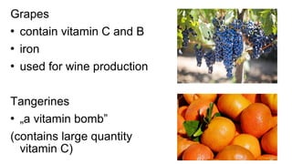 Grapes
 contain vitamin C and B
 iron
 used for wine production
Tangerines
 „a vitamin bomb”
(contains large quantity
vitamin C)
 