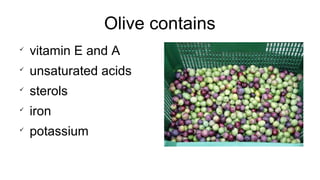 Olive contains

vitamin E and A

unsaturated acids

sterols

iron

potassium
 