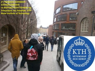 2ο ΓΥΜΝΑΣΙΟ ΚΟΡΙΝΘΟΥ-
ΣΟΥΗΔΙΑ/SWEDEN
το ΒΑΣΙΛΙΚΟ ΠΟΛΥΤΕΧΝΕΙΟ της
Στοκχόλμης της Σουηδίας- KTH
Royal Institute of Technology
 