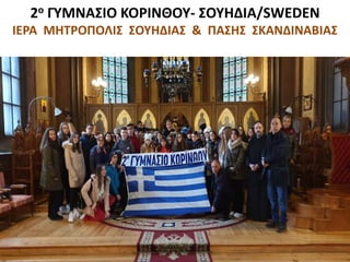 2ο ΓΥΜΝΑΣΙΟ ΚΟΡΙΝΘΟΥ- ΣΟΥΗΔΙΑ/SWEDEN
ΙΕΡΑ ΜΗΤΡΟΠΟΛΙΣ ΣΟΥΗΔΙΑΣ & ΠΑΣΗΣ ΣΚΑΝΔΙΝΑΒΙΑΣ
 