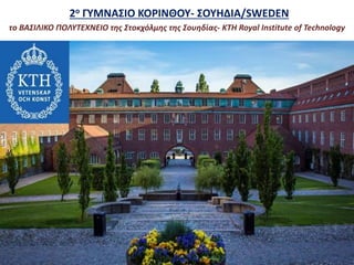 2ο ΓΥΜΝΑΣΙΟ ΚΟΡΙΝΘΟΥ- ΣΟΥΗΔΙΑ/SWEDEN
το ΒΑΣΙΛΙΚΟ ΠΟΛΥΤΕΧΝΕΙΟ της Στοκχόλμης της Σουηδίας- KTH Royal Institute of Technology
 