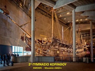 2ο ΓΥΜΝΑΣΙΟ ΚΟΡΙΝΘΟΥ
SWEDEN - Μουσείο «ΒΑΣΑ»
 