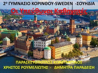 2ο ΓΥΜΝΑΣΙΟ ΚΟΡΙΝΘΟΥ-SWEDEN -ΣΟΥΗΔΙΑ
Οι Υπεύθυνοι Καθηγητές
ΠΑΡΑΣΚΕΥΟΠΟΥΛΟΣ ΚΩΝΣΤΑΝΤΙΝΟΣ
ΧΡΗΣΤΟΣ ΡΟΥΜΕΛΙΩΤΗΣ - ΔΗΜΗΤΡΑ ΠΑΡΑΔΕΙΣΗ
 