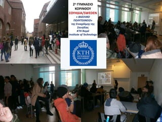 2ο ΓΥΜΝΑΣΙΟ
ΚΟΡΙΝΘΟΥ
ΣΟΥΗΔΙΑ/SWEDEN
« ΒΑΣΙΛΙΚΟ
ΠΟΛΥΤΕΧΝΕΙΟ»
της Στοκχόλμης της
Σουηδίας
KTH Royal
Institute of Technology
 