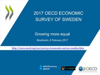 2017 OECD ECONOMIC
SURVEY OF SWEDEN
Growing more equal
Stockholm, 8 February 2017
@OECD
@OECDeconomy
http://www.oecd.org/eco/surveys/economic-survey-sweden.htm
 