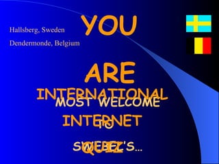 MOST WELCOME TO  SWEBEL’S… INTERNATIONAL INTERNET QUIZ Hallsberg, Sweden Dendermonde, Belgium YOU ARE 
