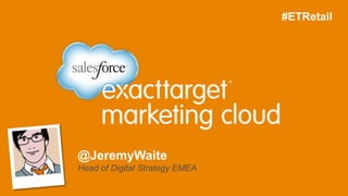 @JeremyWaite
Head of Digital Strategy EMEA
	
  
#ETRetail
 