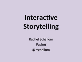 Interac(ve	
  	
  
Storytelling	
  
Rachel	
  Schallom	
  
Fusion	
  
@rschallom	
  
 