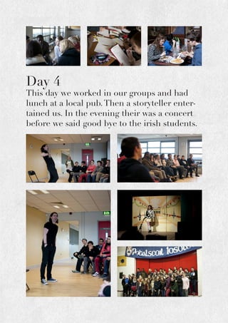 Day 4
This day we worked in our groups and had
lunch at a local pub.Then a storyteller enter-
tained us. In the evening their was a concert
before we said good bye to the irish students.
 