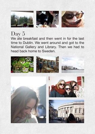 Day 5
We ate breakfast and then went in for the last
time to Dublin. We went around and got to the
National Gallery and Library. Then we had to
head back home to Sweden.
 