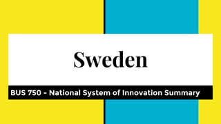 Sweden
BUS 750 - National System of Innovation Summary
 