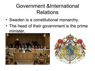 Government &International Relations Sweden is a constitutional monarchy. The head of their government is the prime minister. 