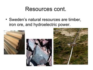 Resources cont.  Sweden’s natural resources are timber, iron ore, and hydroelectric power. 