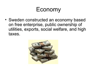 Economy Sweden constructed an economy based on free enterprise, public ownership of utilities, exports, social welfare, and high taxes. 