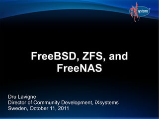 FreeBSD, ZFS, and
             FreeNAS

Dru Lavigne
Director of Community Development, iXsystems
Sweden, October 11, 2011
 