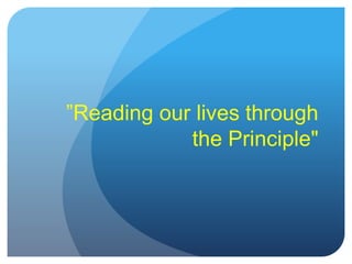 ”Reading our lives through
the Principle"
 