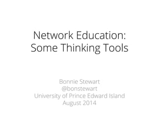 Network Education:
Some Thinking Tools
Bonnie Stewart
@bonstewart
University of Prince Edward Island
August 2014
 