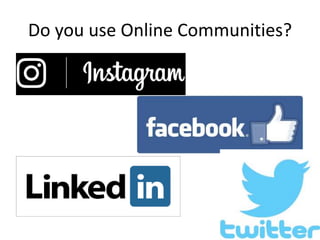 Do you use Online Communities?
 