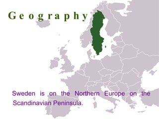 Geography Sweden is on the Northern Europe on the Scandinavian Peninsula.