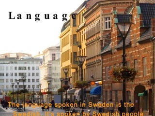 Language The language spoken in Sweden is the Swedish, It's spoken by Swedish people and Finnish .