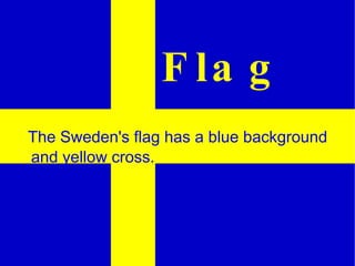 Flag The Sweden's flag has a blue background and yellow cross.