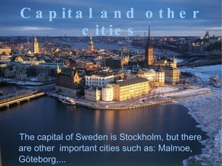 Capital and other cities The capital of Sweden is Stockholm, but there are other important cities such as: Malmoe, Göteborg,...