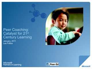Peer Coaching: Catalyst for 21 st  Century Learning January, 2011 Les Foltos 