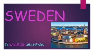 SWEDEN
BY KAYLEIGH MULHEARN
 